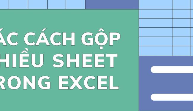 Hướng dẫn cách gộp các sheet trong Excel thành một - đơn giản, hữu ích