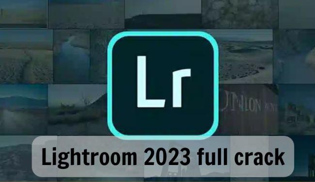 Lightroom 2023 Full Crack: Các bước cài đặt miễn phí, nhanh nhất