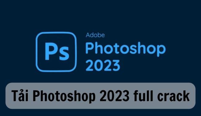 Hướng dẫn tải Photoshop 2023 full crack vĩnh viễn mới nhất 